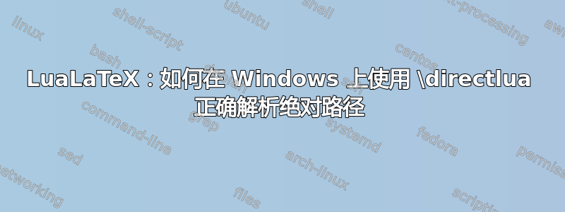 LuaLaTeX：如何在 Windows 上使用 \directlua 正确解析绝对路径