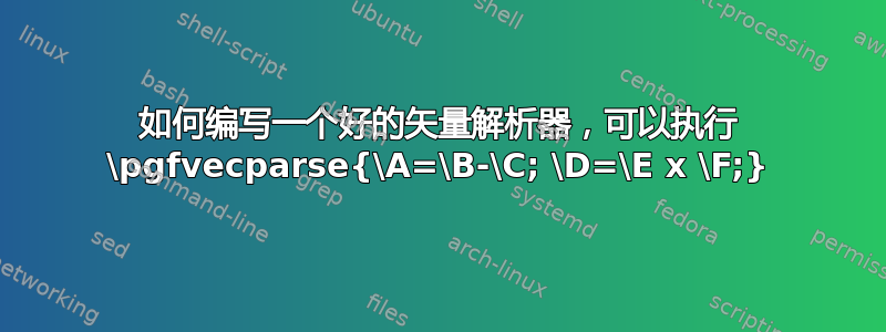 如何编写一个好的矢量解析器，可以执行 \pgfvecparse{\A=\B-\C; \D=\E x \F;}