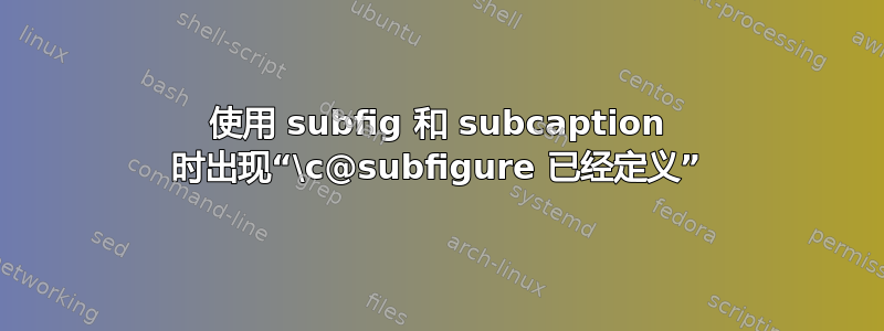 使用 subfig 和 subcaption 时出现“\c@subfigure 已经定义”