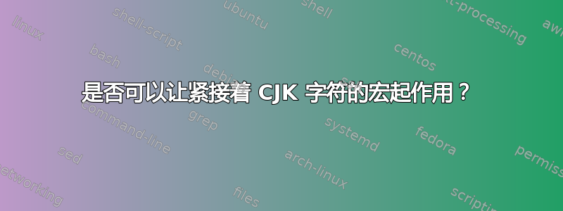 是否可以让紧接着 CJK 字符的宏起作用？