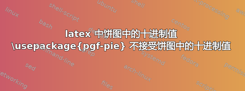 latex 中饼图中的十进制值 \usepackage{pgf-pie} 不接受饼图中的十进制值