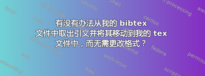 有没有办法从我的 bibtex 文件中取出引文并将其移动到我的 tex 文件中，而无需更改格式？