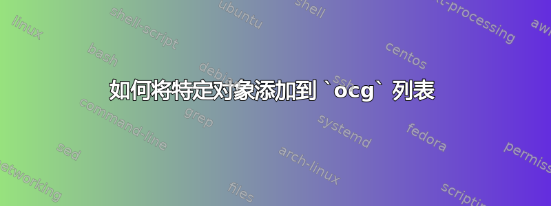 如何将特定对象添加到 `ocg` 列表