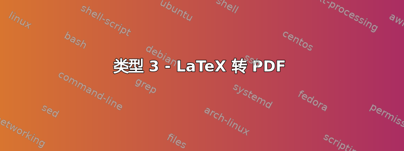 类型 3 - LaTeX 转 PDF