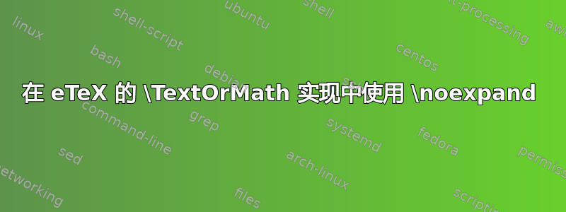 在 eTeX 的 \TextOrMath 实现中使用 \noexpand