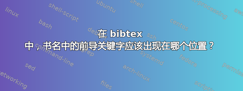 在 bibtex 中，书名中的前导关键字应该出现在哪个位置？