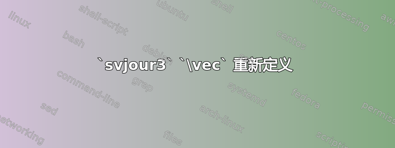 `svjour3` `\vec` 重新定义