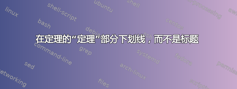 在定理的“定理”部分下划线，而不是标题