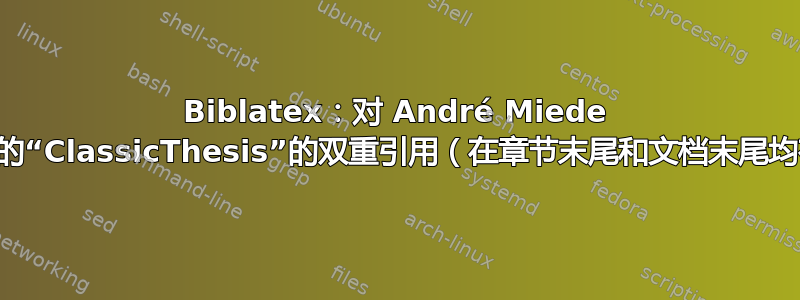 Biblatex：对 André Miede 博士撰写的“ClassicThesis”的双重引用（在章节末尾和文档末尾均有引用）