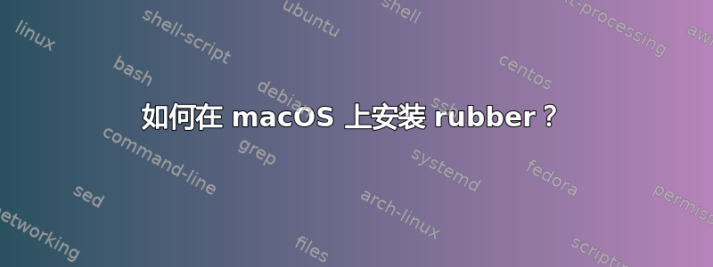 如何在 macOS 上安装 rubber？