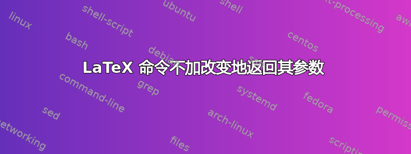 LaTeX 命令不加改变地返回其参数