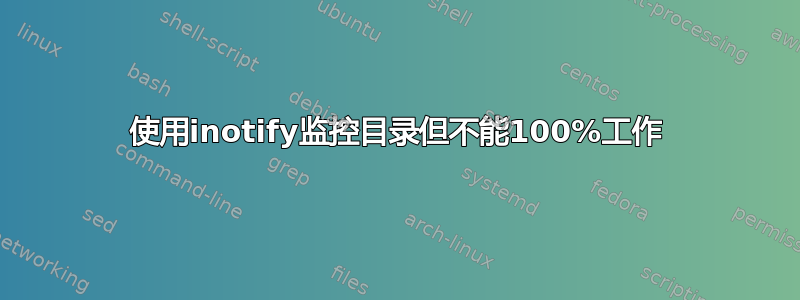 使用inotify监控目录但不能100%工作