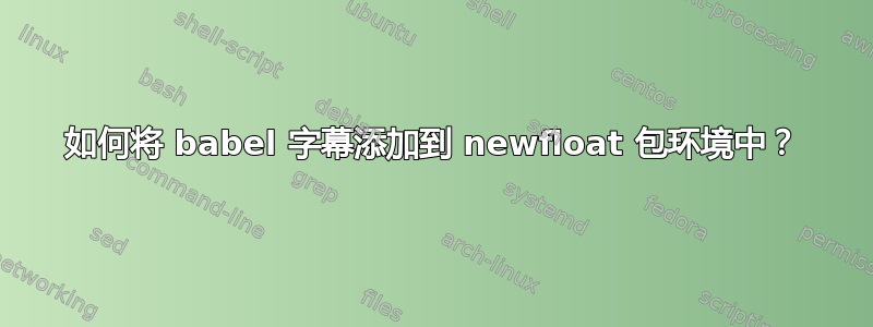 如何将 babel 字幕添加到 newfloat 包环境中？