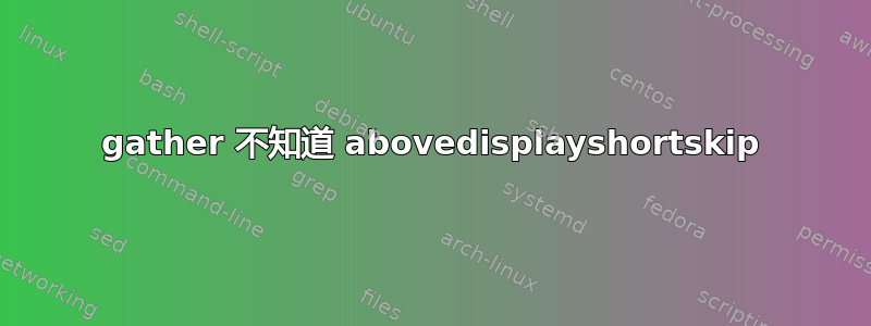 gather 不知道 abovedisplayshortskip