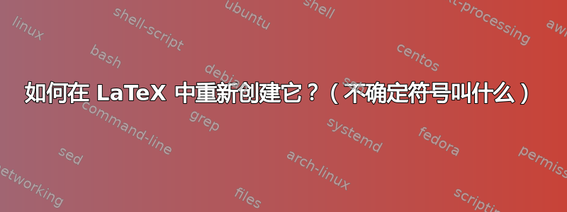 如何在 LaTeX 中重新创建它？（不确定符号叫什么）