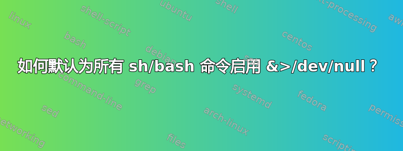 如何默认为所有 sh/bash 命令启用 &>/dev/null？