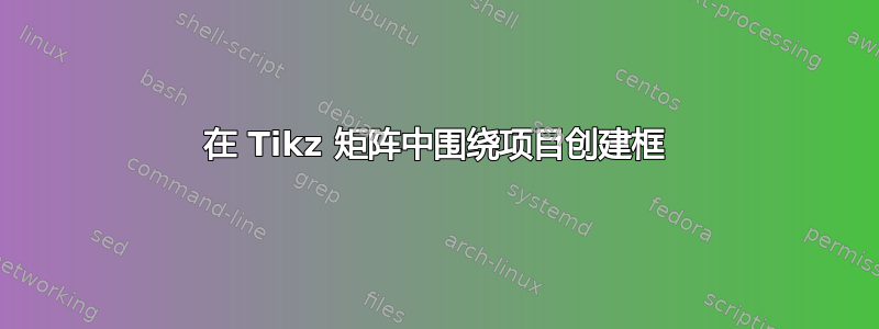 在 Tikz 矩阵中围绕项目创建框