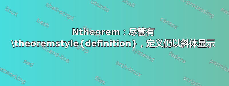 Ntheorem：尽管有 \theoremstyle{definition}，定义仍以斜体显示