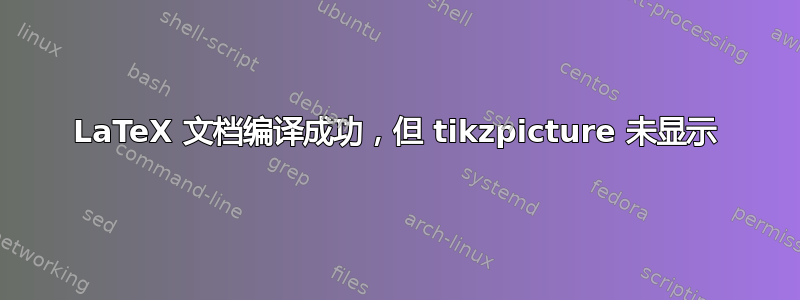 LaTeX 文档编译成功，但 tikzpicture 未显示