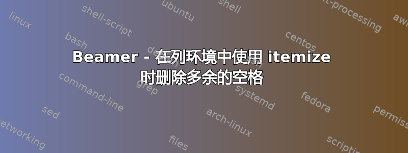 Beamer - 在列环境中使用 itemize 时删除多余的空格