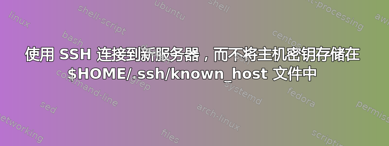 使用 SSH 连接到新服务器，而不将主机密钥存储在 $HOME/.ssh/known_host 文件中