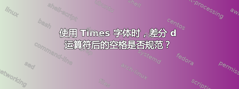 使用 Times 字体时，差分 d 运算符后的空格是否规范？