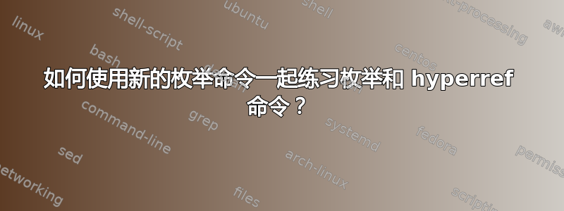 如何使用新的枚举命令一起练习枚举和 hyperref 命令？