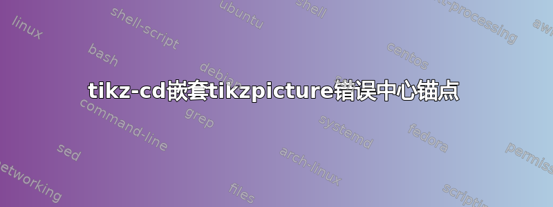 tikz-cd嵌套tikzpicture错误中心锚点