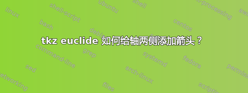 tkz euclide 如何给轴两侧添加箭头？