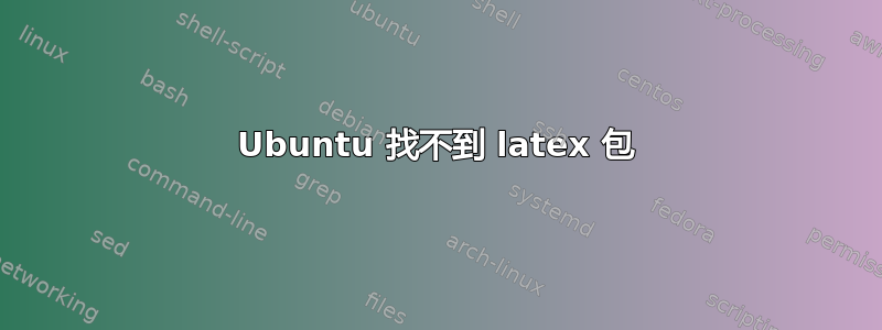 Ubuntu 找不到 latex 包