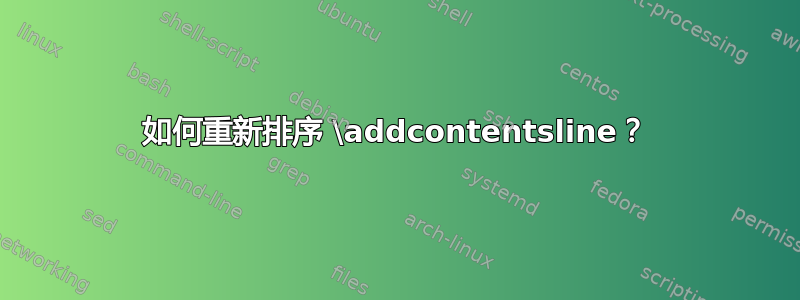 如何重新排序 \addcontentsline？