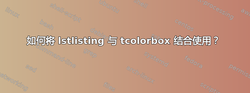 如何将 lstlisting 与 tcolorbox 结合使用？