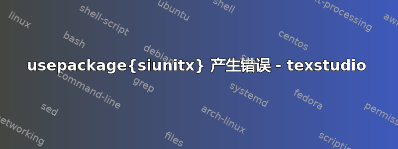 usepackage{siunitx} 产生错误 - texstudio