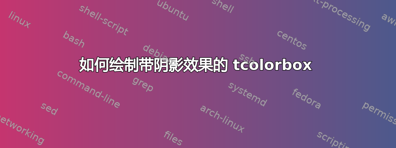 如何绘制带阴影效果的 tcolorbox