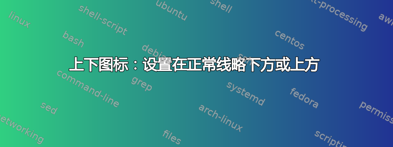 上下图标：设置在正常线略下方或上方