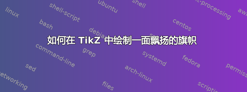 如何在 TikZ 中绘制一面飘扬的旗帜