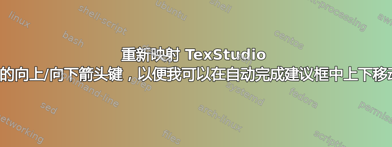 重新映射 TexStudio 中的向上/向下箭头键，以便我可以在自动完成建议框中上下移动