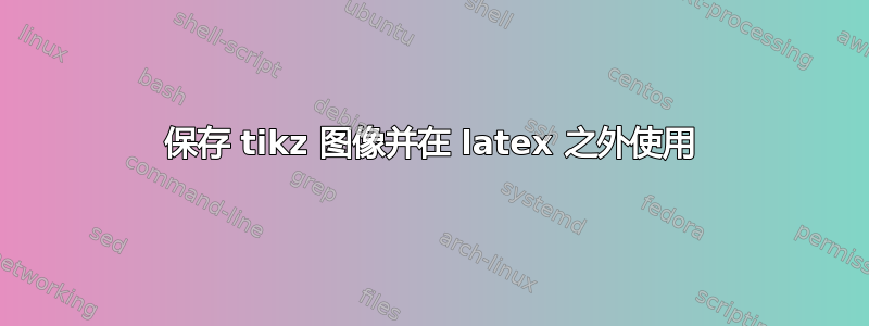 保存 tikz 图像并在 latex 之外使用