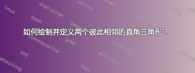 如何绘制并定义两个彼此相邻的直角三角形？