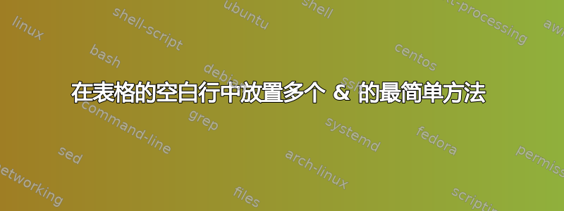 在表格的空白行中放置多个 & 的最简单方法