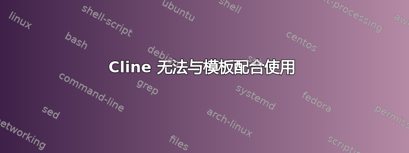 Cline 无法与模板配合使用