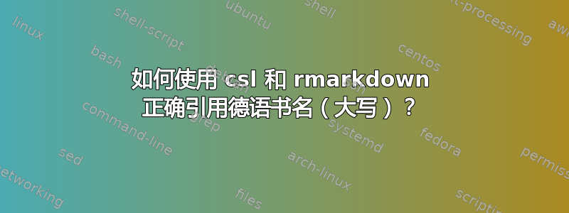 如何使用 csl 和 rmarkdown 正确引用德语书名（大写）？