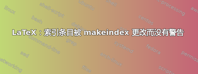 LaTeX：索引条目被 makeindex 更改而没有警告