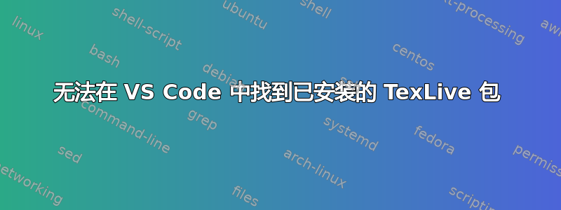 无法在 VS Code 中找到已安装的 TexLive 包