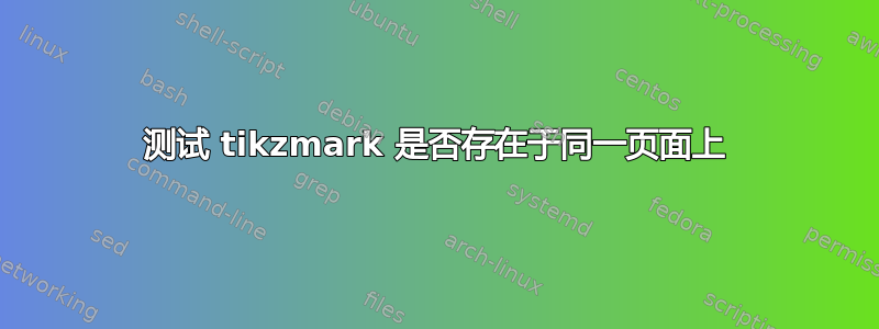 测试 tikzmark 是否存在于同一页面上