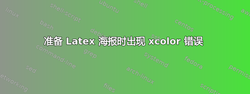 准备 Latex 海报时出现 xcolor 错误