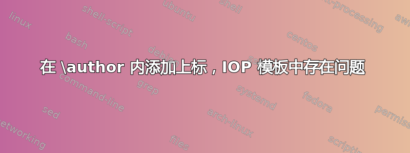 在 \author 内添加上标，IOP 模板中存在问题