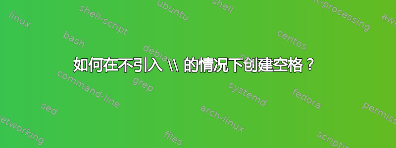 如何在不引入 \\ 的情况下创建空格？