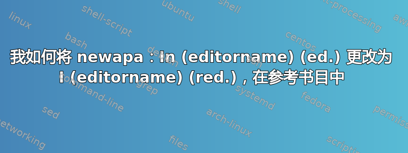 我如何将 newapa：In (editorname) (ed.) 更改为 I (editorname) (red.)，在参考书目中