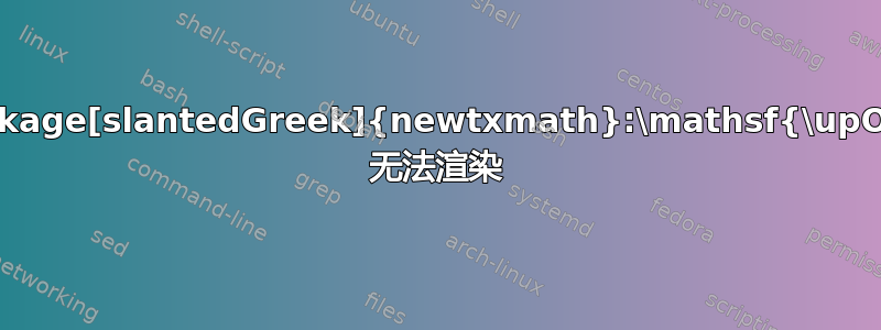 \usepackage[slantedGreek]{newtxmath}:\mathsf{\upOmega} 无法渲染